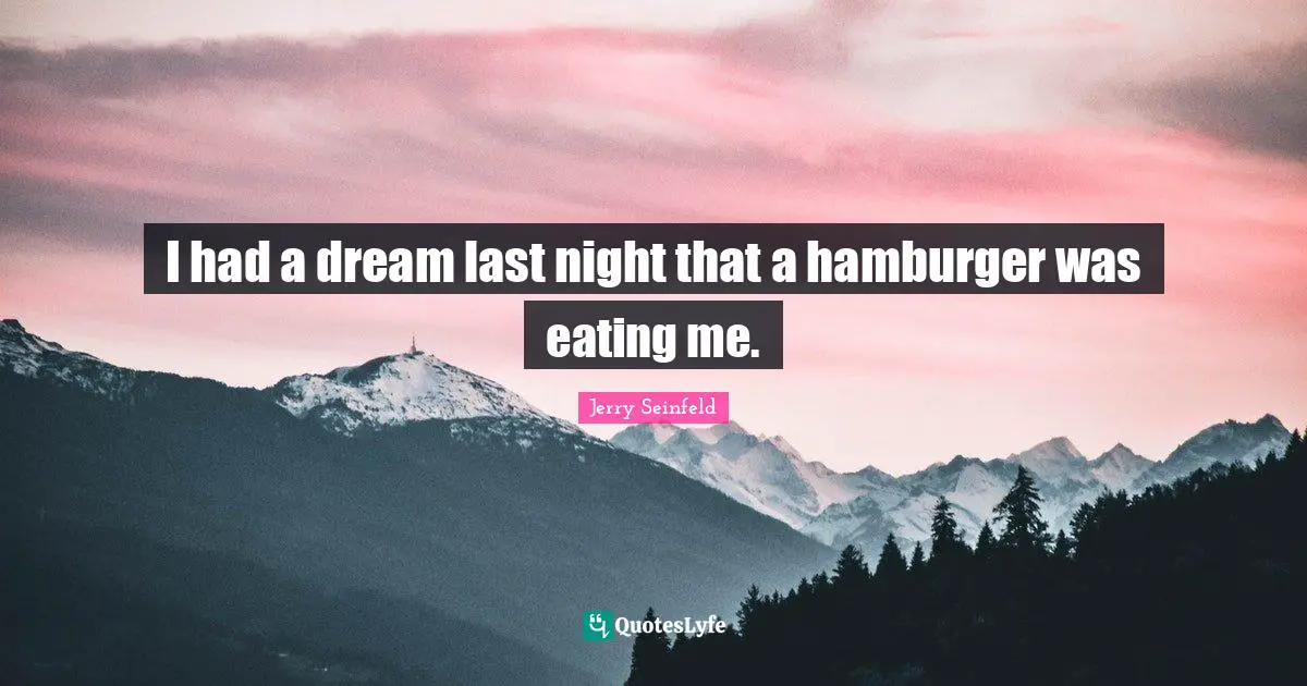 Hamburgers Quotes: "I had a dream last night that a hamburger was eating me."