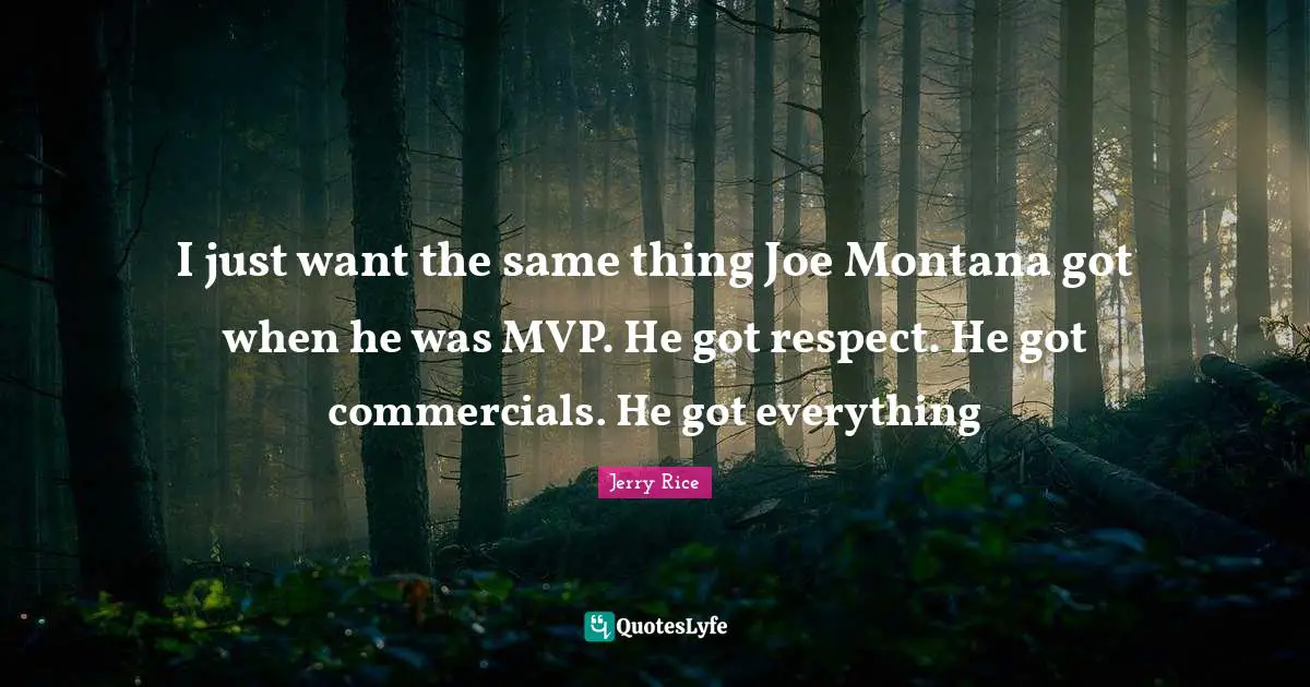 Jerry Rice Quotes: "I just want the same thing Joe Montana got when he was MVP. He got respect. He got commercials. He got everything"