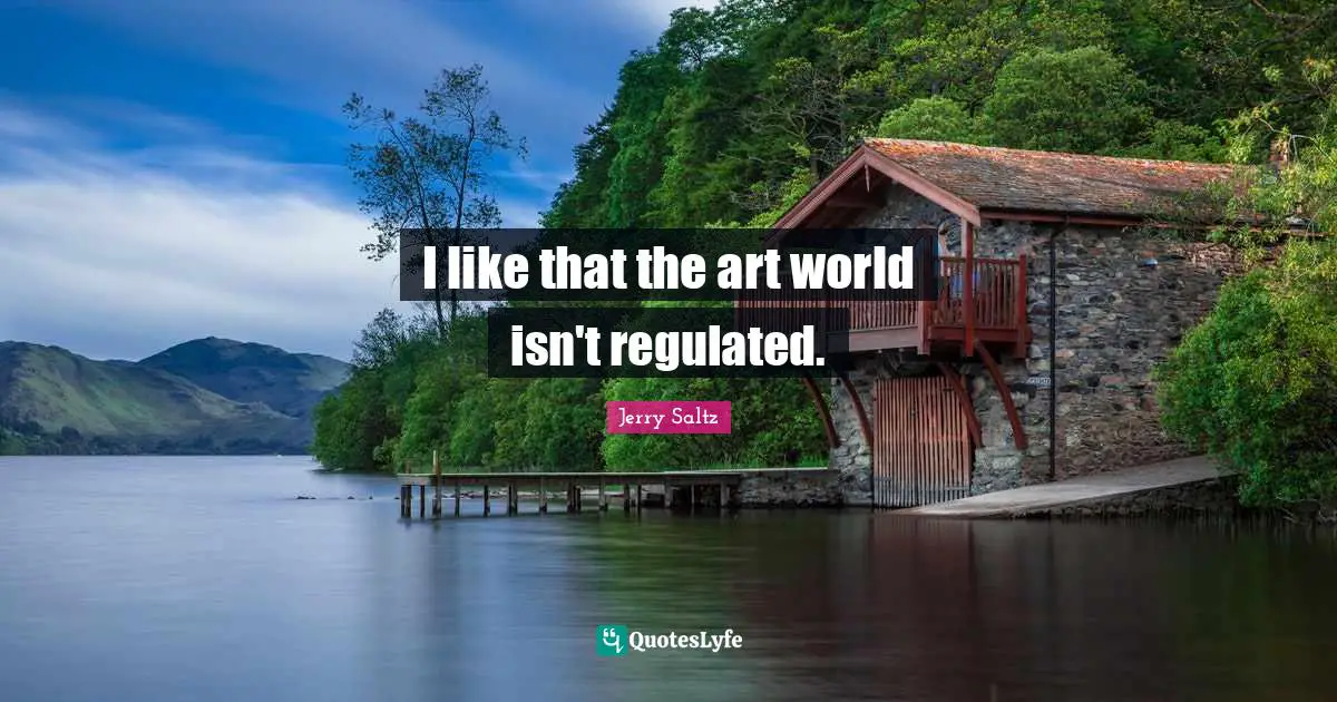 I like that the art world isn't regulated.