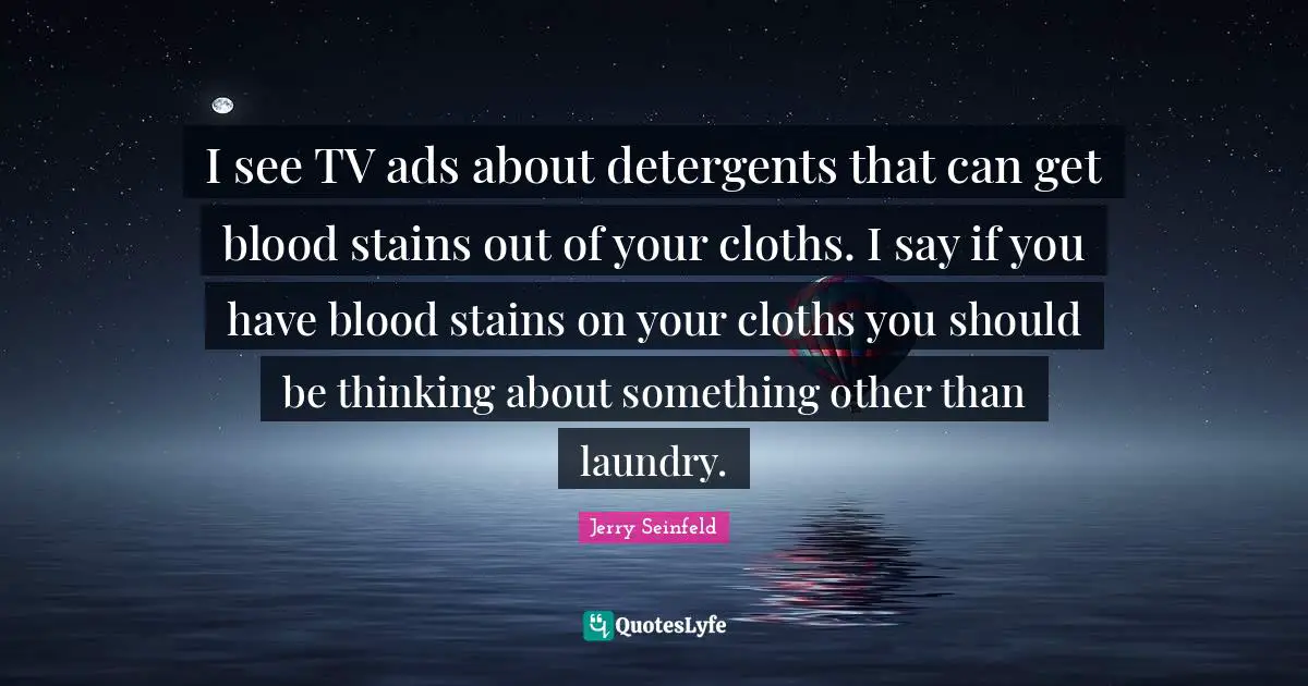 Ads Quotes: "I see TV ads about detergents that can get blood stains out of your cloths. I say if you have blood stains on your cloths you should be thinking about something other than laundry."