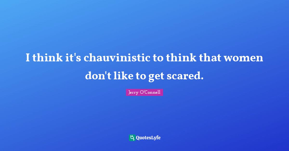 I think it's chauvinistic to think that women don't like to get scared.