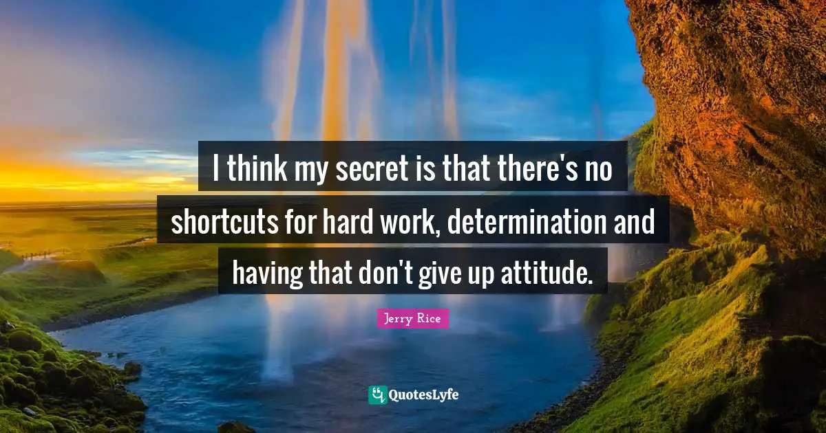 Jerry Rice Quotes: "I think my secret is that there's no shortcuts for hard work, determination and having that don't give up attitude."
