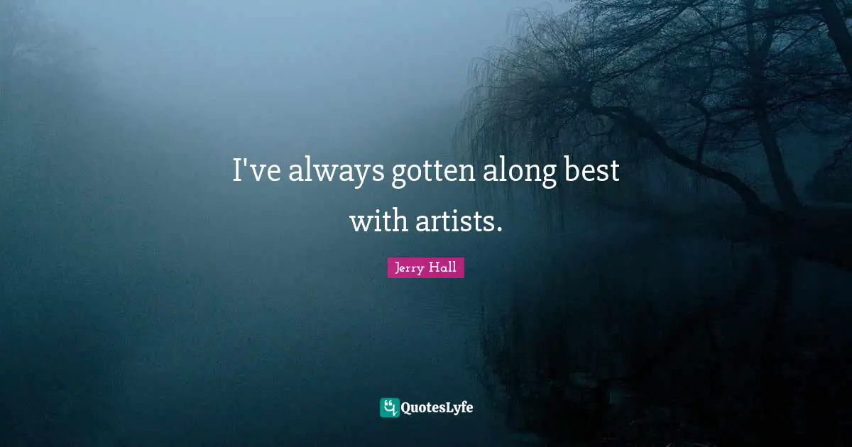 Jerry Hall Quotes: I've always gotten along best with artists.