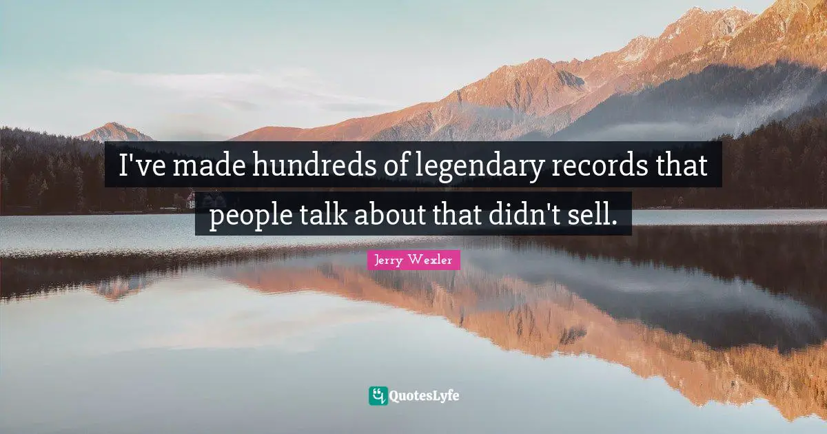 Legendary Quotes: "I've made hundreds of legendary records that people talk about that didn't sell."