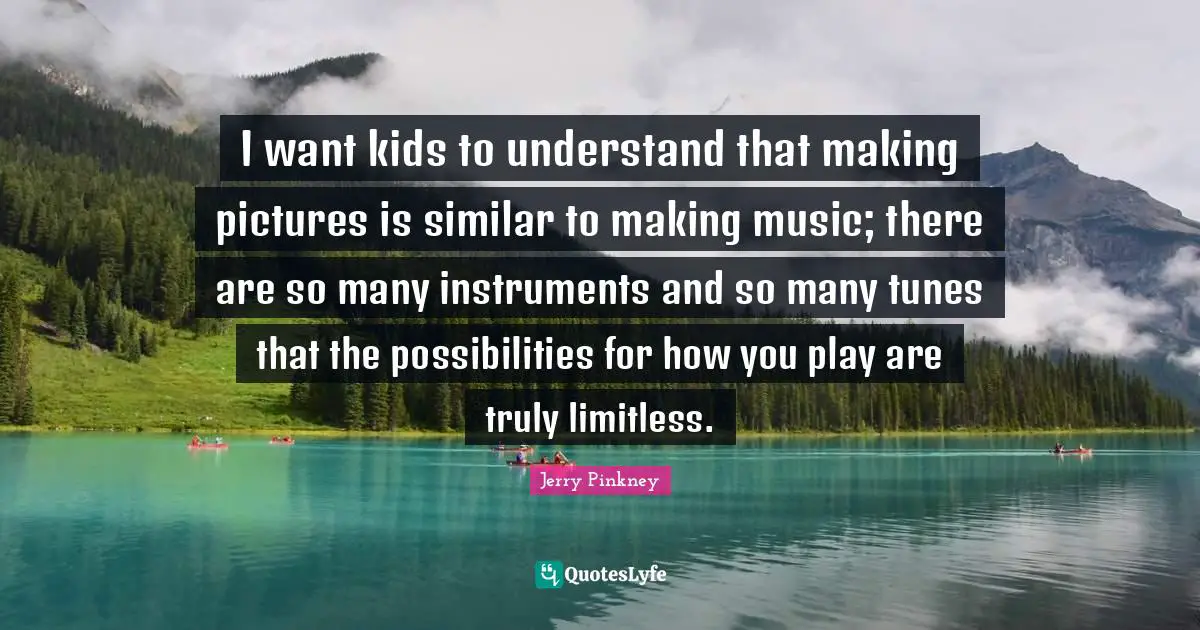 Tunes Quotes: "I want kids to understand that making pictures is similar to making music; there are so many instruments and so many tunes that the possibilities for how you play are truly limitless."