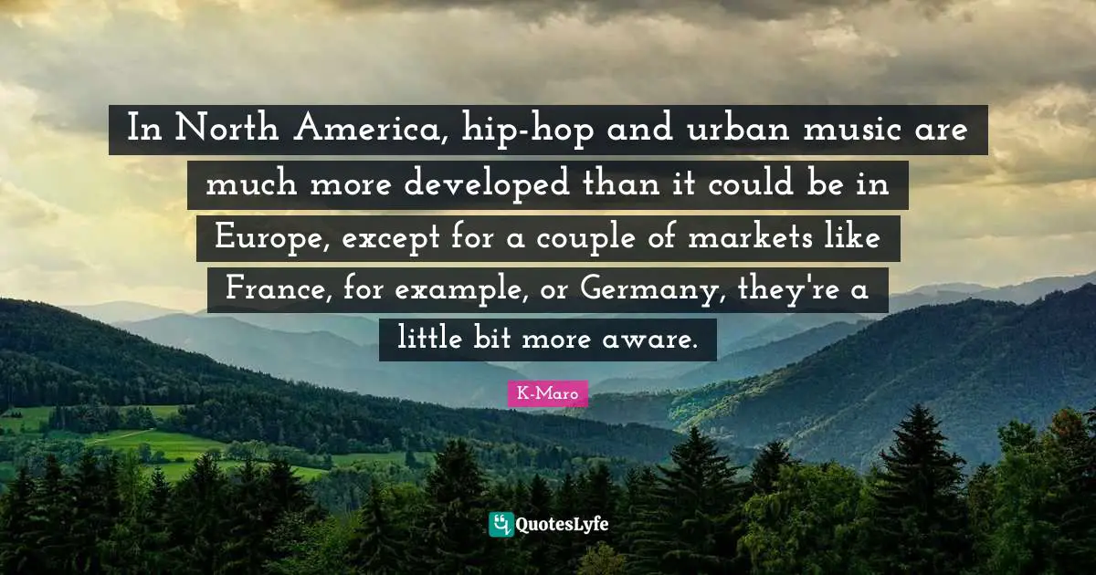 North America Quotes: "In North America, hip-hop and urban music are much more developed than it could be in Europe, except for a couple of markets like France, for example, or Germany, they're a little bit more aware."