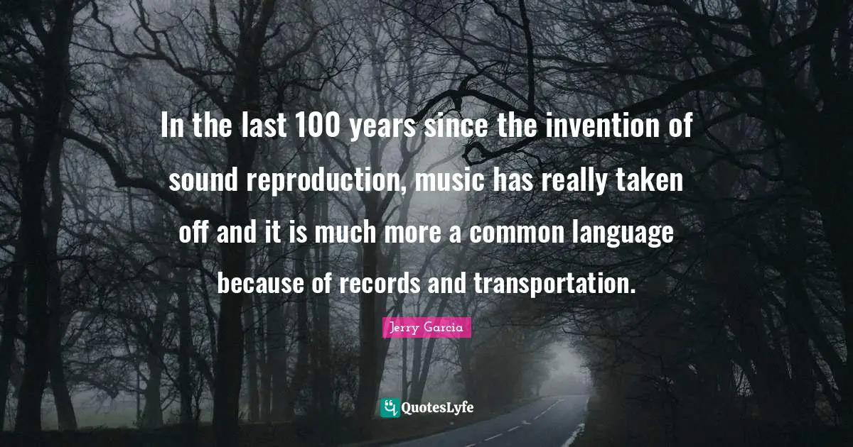 In the last 100 years since the invention of sound reproduction, music has really taken off and it is much more a common language because of records and transportation.