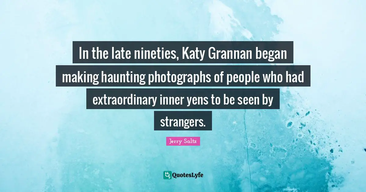 In the late nineties, Katy Grannan began making haunting photographs of people who had extraordinary inner yens to be seen by strangers.