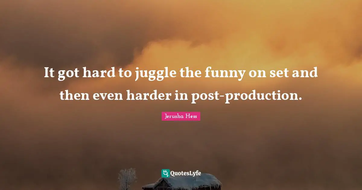 It got hard to juggle the funny on set and then even harder in post-production.