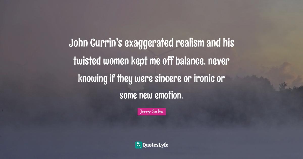 John Currin's exaggerated realism and his twisted women kept me off balance, never knowing if they were sincere or ironic or some new emotion.
