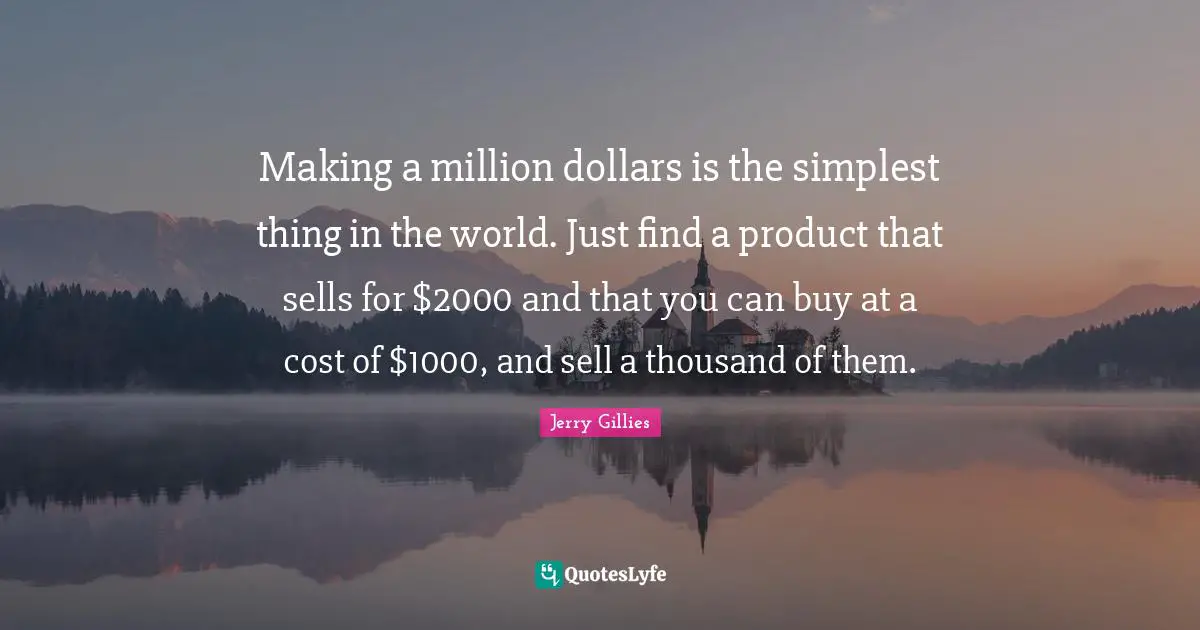 Making a million dollars is the simplest thing in the world. Just find a product that sells for $2000 and that you can buy at a cost of $1000, and sell a thousand of them.