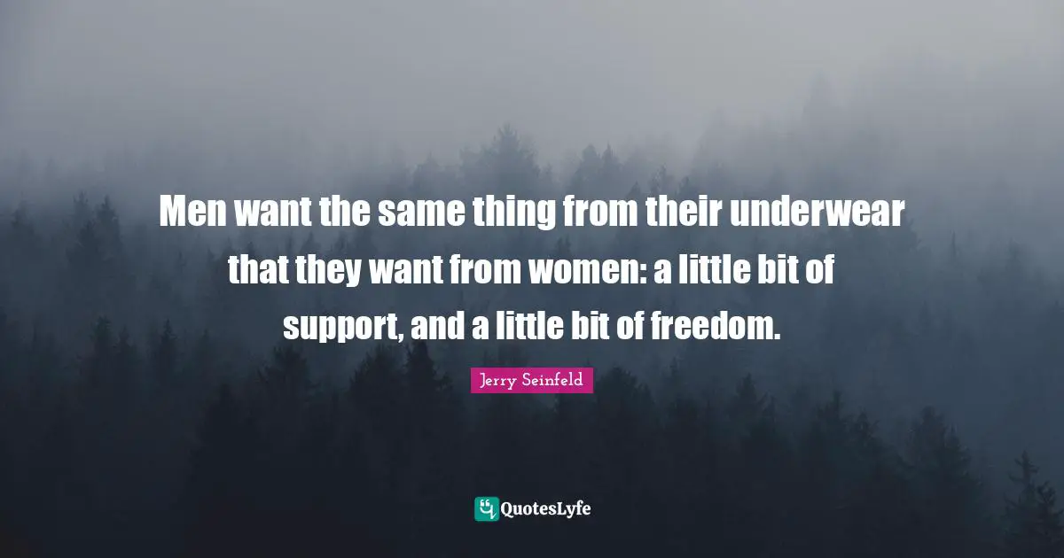 Underwear Quotes: "Men want the same thing from their underwear that they want from women: a little bit of support, and a little bit of freedom."