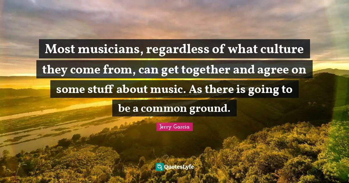 Common Ground Quotes: "Most musicians, regardless of what culture they come from, can get together and agree on some stuff about music. As there is going to be a common ground."