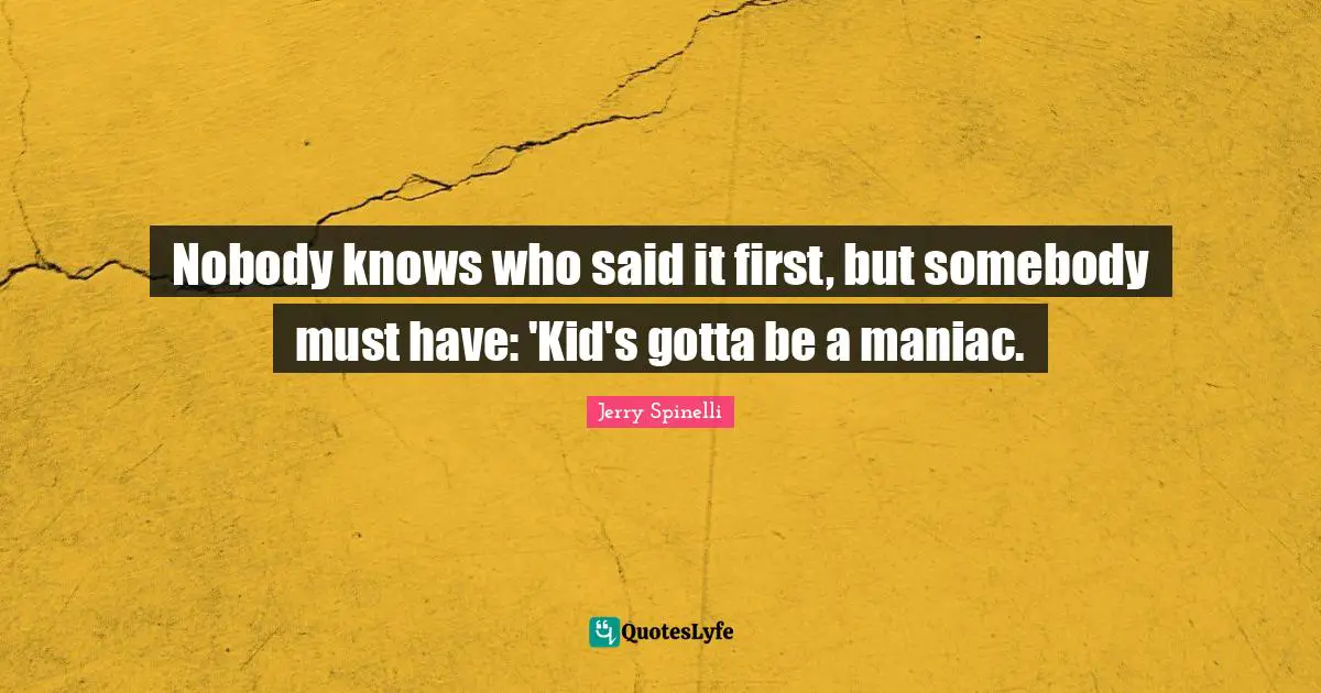 Nobody knows who said it first, but somebody must have: 'Kid's gotta be a maniac.