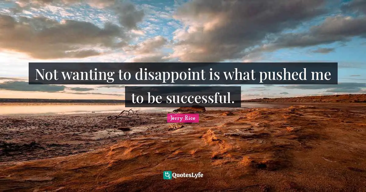 Being Successful Quotes: "Not wanting to disappoint is what pushed me to be successful."