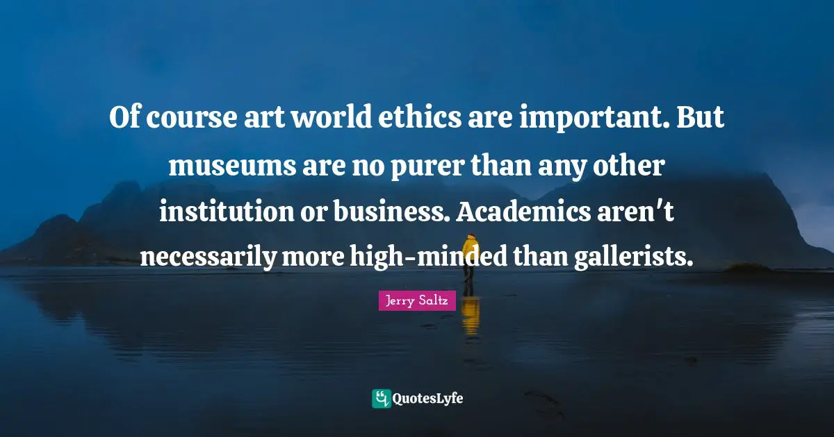 Of course art world ethics are important. But museums are no purer than any other institution or business. Academics aren't necessarily more high-minded than gallerists.