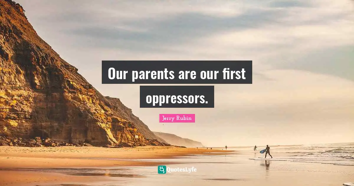 Our parents are our first oppressors.