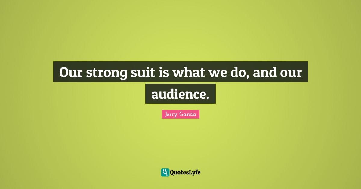 Our strong suit is what we do, and our audience.