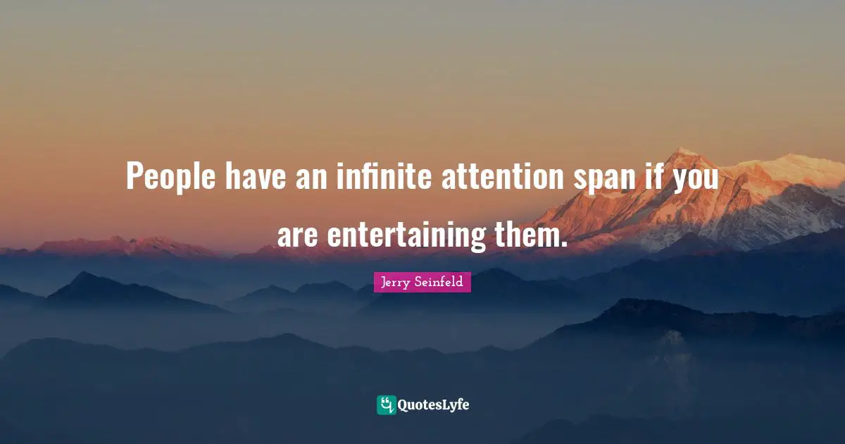 Attention Span Quotes: "People have an infinite attention span if you are entertaining them."
