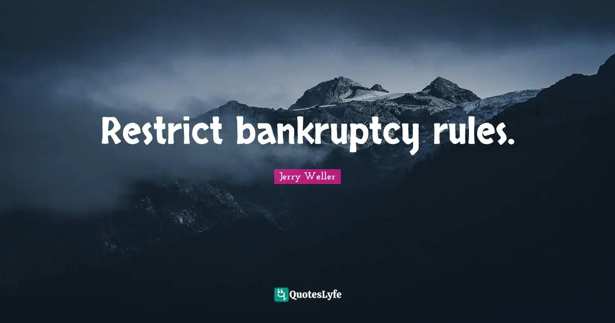 Bankruptcy Quotes: "Restrict bankruptcy rules."