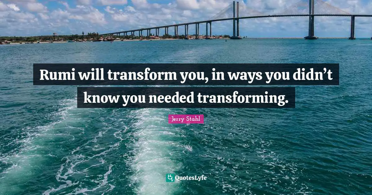 Rumi will transform you, in ways you didn’t know you needed transforming.