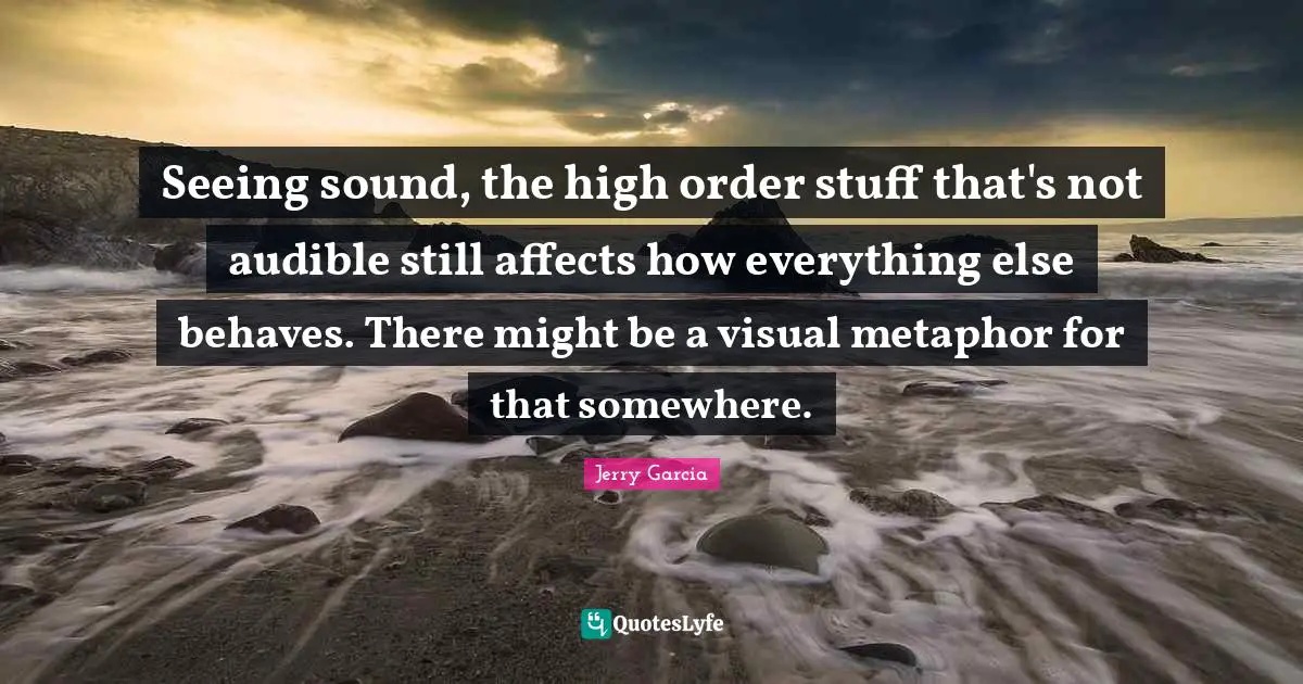 Seeing sound, the high order stuff that's not audible still affects how everything else behaves. There might be a visual metaphor for that somewhere.