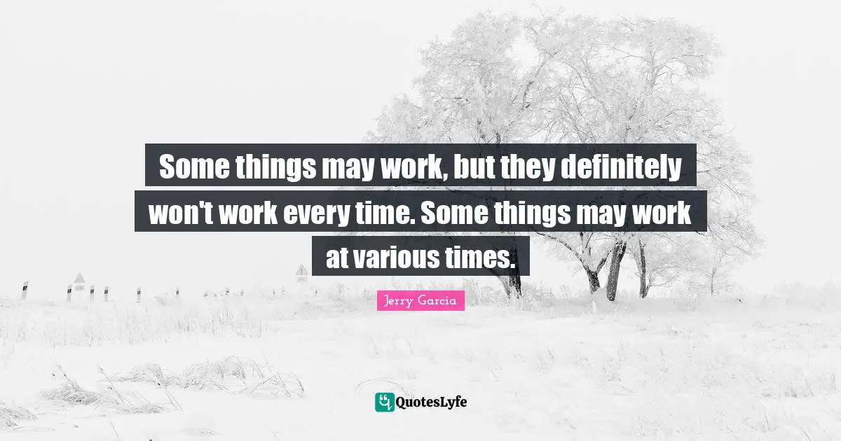 Some things may work, but they definitely won't work every time. Some things may work at various times.