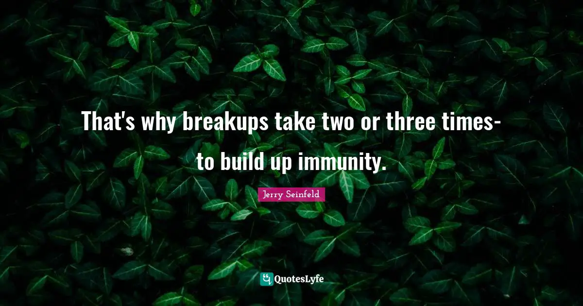 Immunity Quotes: "That's why breakups take two or three times- to build up immunity."