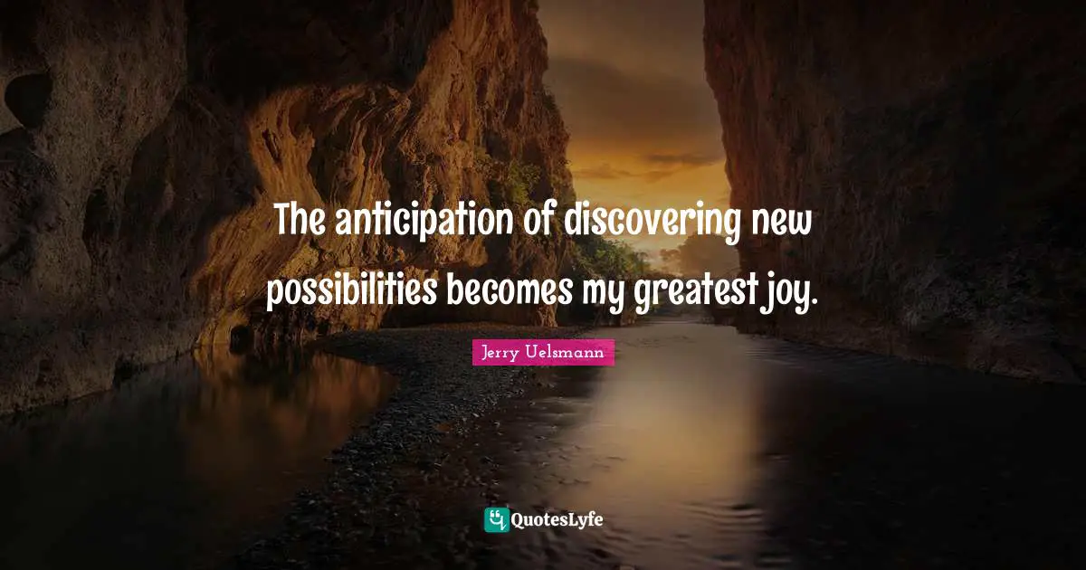 Possibilities Quotes: "The anticipation of discovering new possibilities becomes my greatest joy."