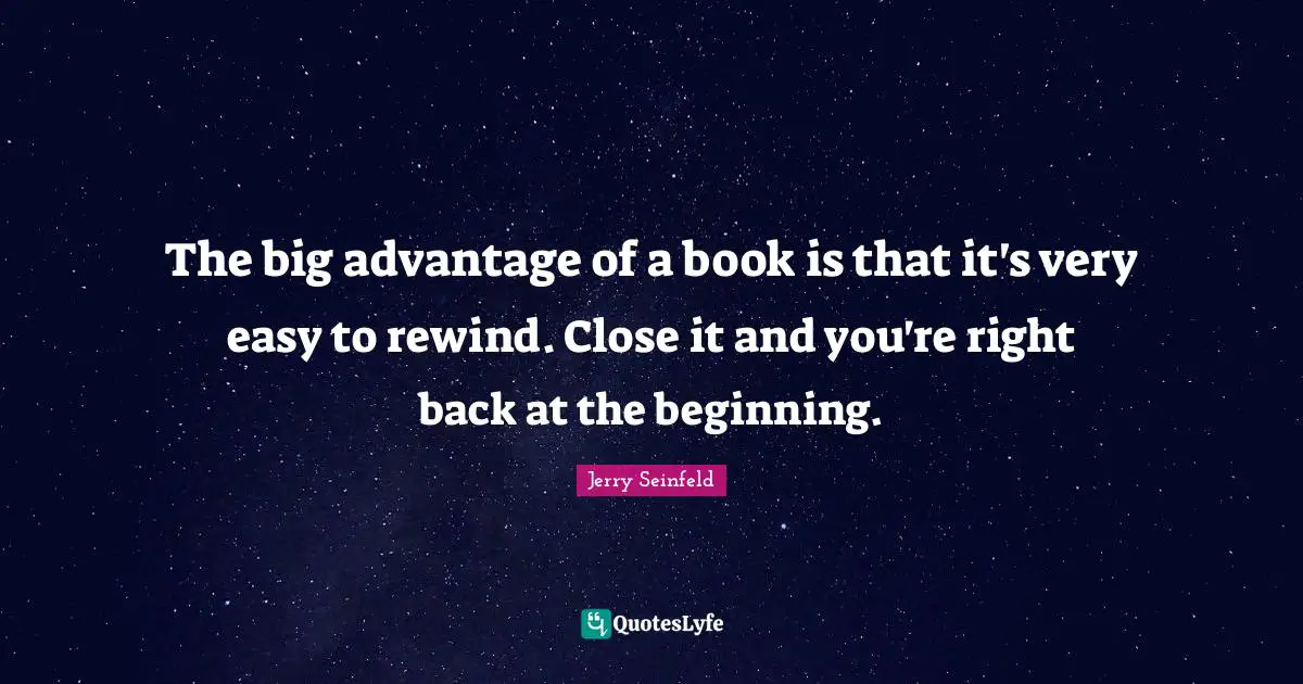 The big advantage of a book is that it's very easy to rewind. Close it and you're right back at the beginning.