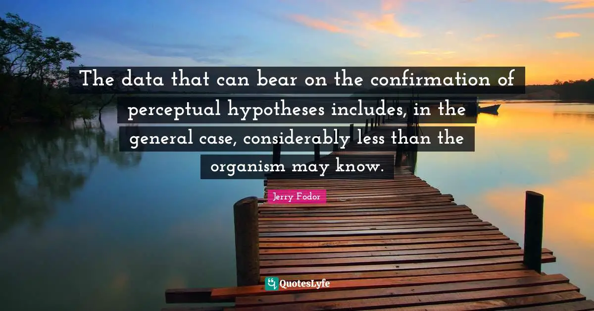 The data that can bear on the confirmation of perceptual hypotheses includes, in the general case, considerably less than the organism may know.
