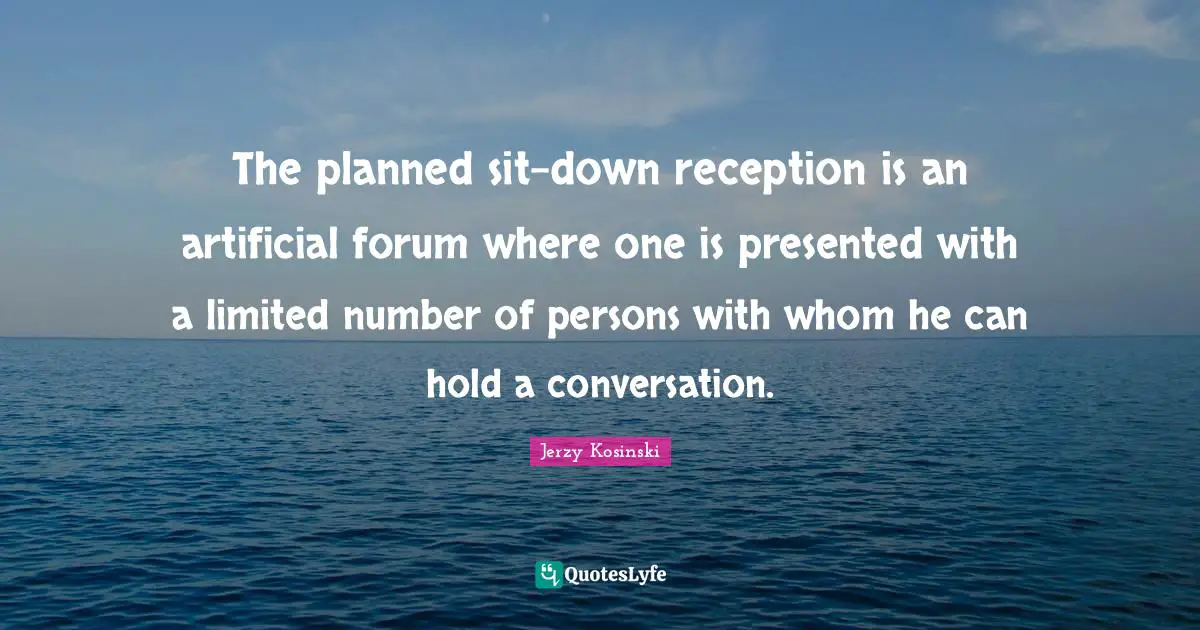 The planned sit-down reception is an artificial forum where one is presented with a limited number of persons with whom he can hold a conversation.