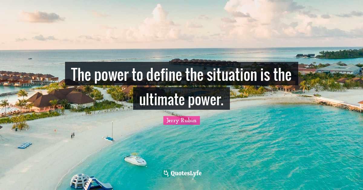 The power to define the situation is the ultimate power.... Quote by