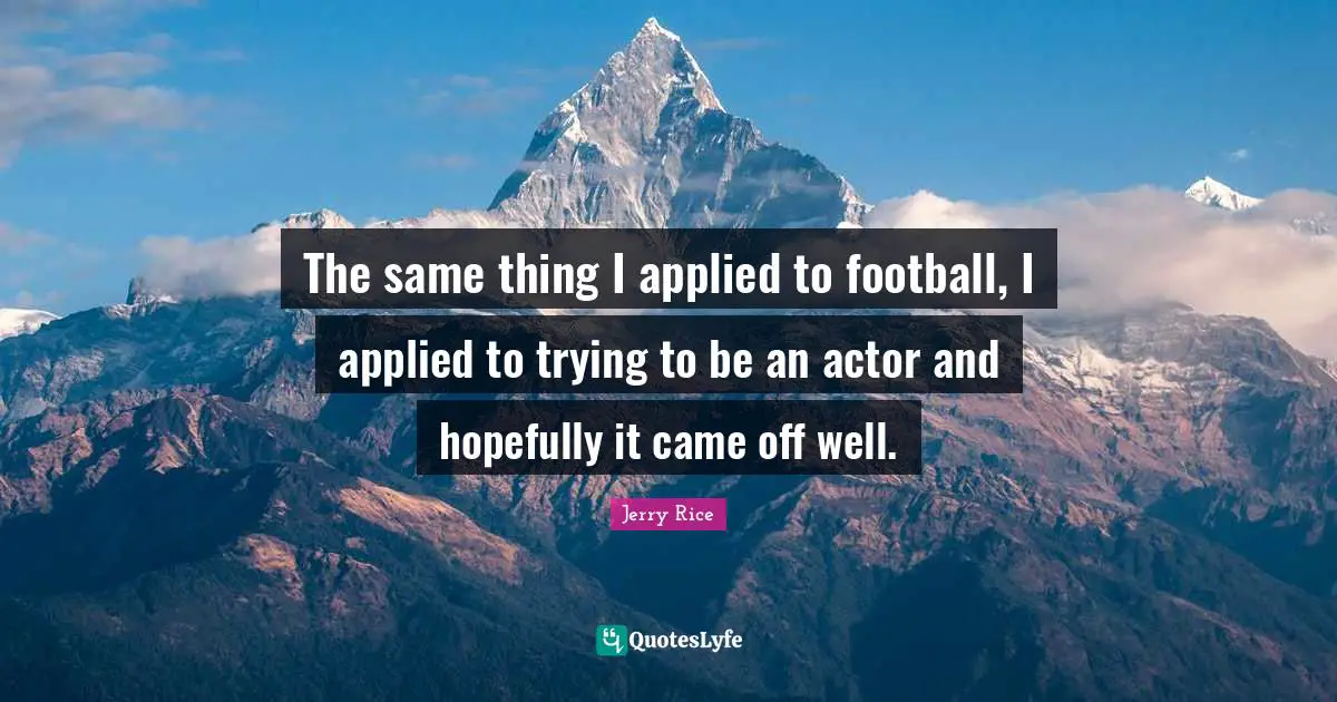 Jerry Rice Quotes: "The same thing I applied to football, I applied to trying to be an actor and hopefully it came off well."