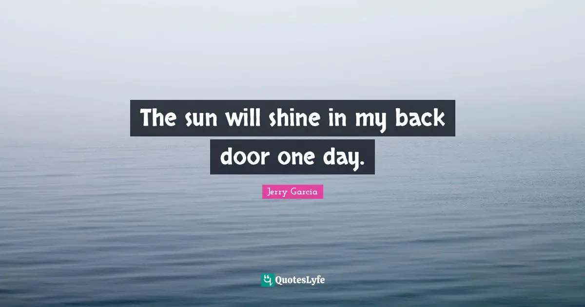 The sun will shine in my back door one day.