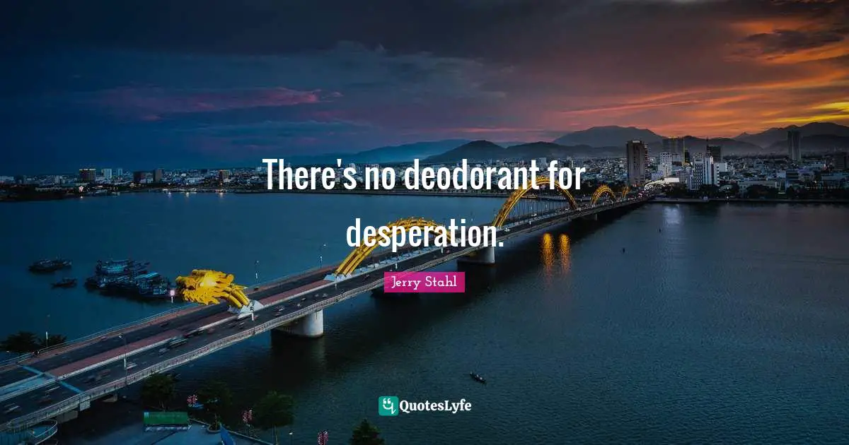 There's no deodorant for desperation.