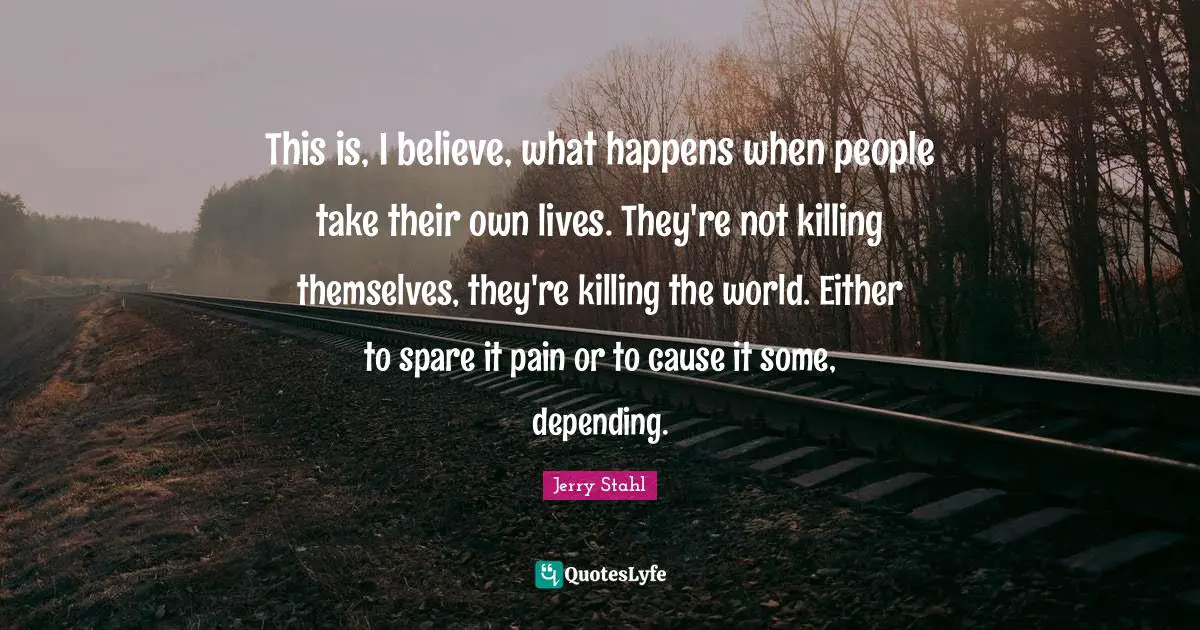 This is, I believe, what happens when people take their own lives. They're not killing themselves, they're killing the world. Either to spare it pain or to cause it some, depending.
