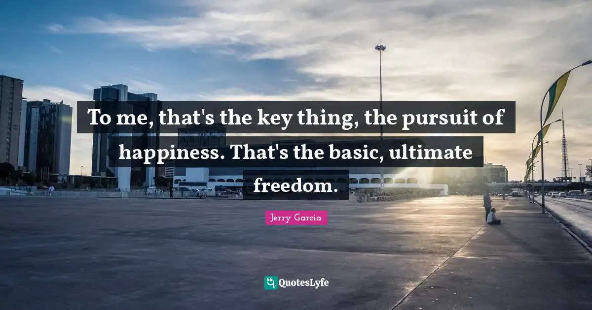 Keys Quotes: "To me, that's the key thing, the pursuit of happiness. That's the basic, ultimate freedom."