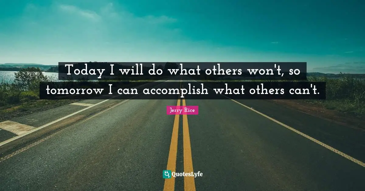 Accomplish Quotes: "Today I will do what others won't, so tomorrow I can accomplish what others can't."