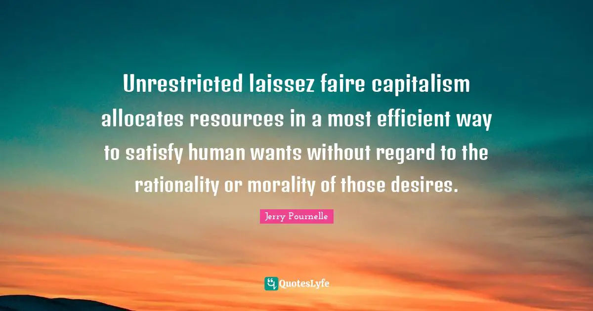 Unrestricted laissez faire capitalism allocates resources in a most efficient way to satisfy human wants without regard to the rationality or morality of those desires.