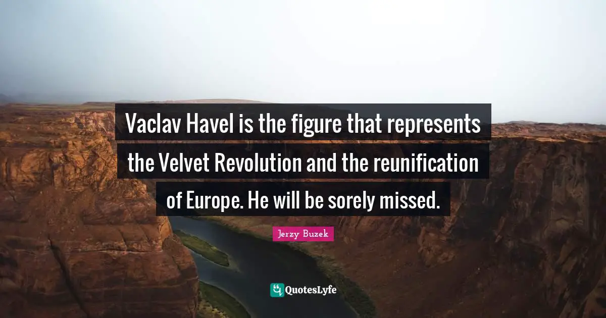 Vaclav Havel is the figure that represents the Velvet Revolution and the reunification of Europe. He will be sorely missed.