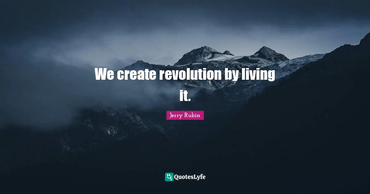 We create revolution by living it.