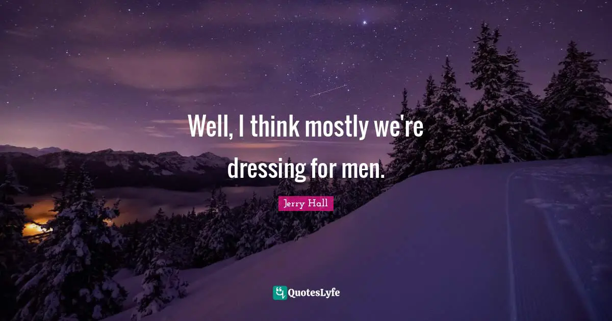 Jerry Hall Quotes: "Well, I think mostly we're dressing for men."