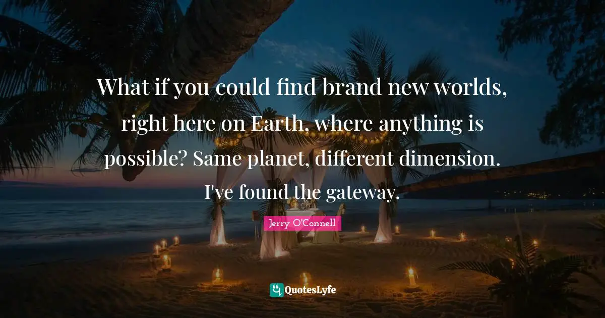 What if you could find brand new worlds, right here on Earth, where anything is possible? Same planet, different dimension. I've found the gateway.