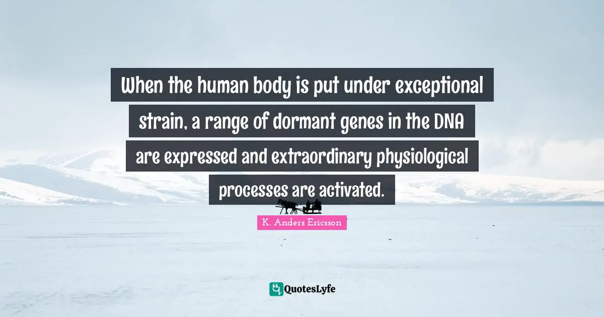 Strain Quotes: "When the human body is put under exceptional strain, a range of dormant genes in the DNA are expressed and extraordinary physiological processes are activated."