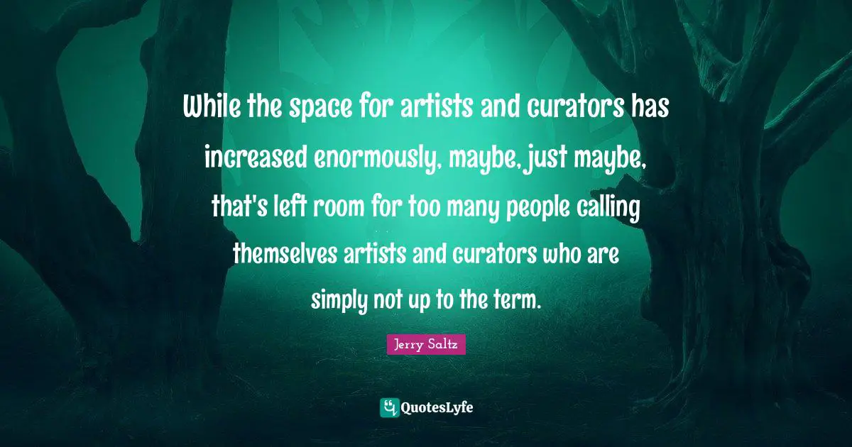 While the space for artists and curators has increased enormously, maybe, just maybe, that's left room for too many people calling themselves artists and curators who are simply not up to the term.