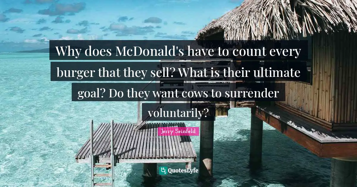 Mcdonalds Quotes: "Why does McDonald's have to count every burger that they sell? What is their ultimate goal? Do they want cows to surrender voluntarily?"