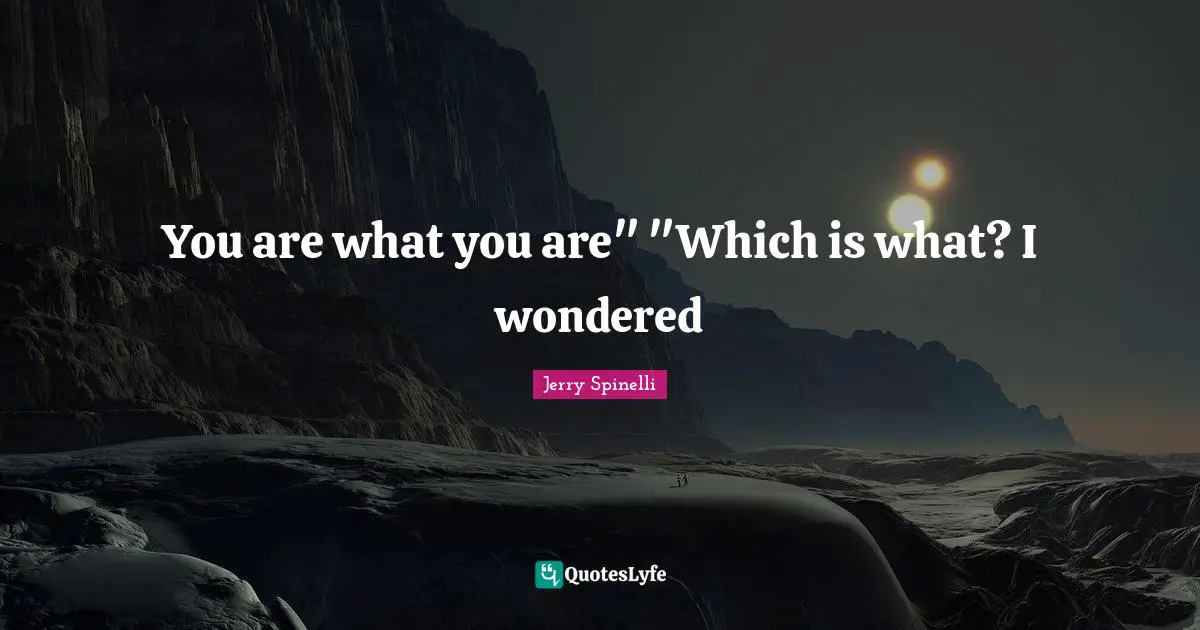 You are what you are" "Which is what? I wondered