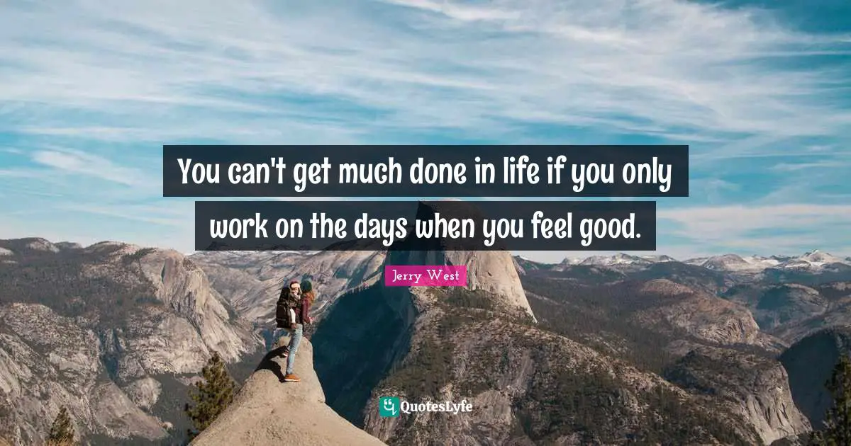 You can't get much done in life if you only work on the days when you feel good.