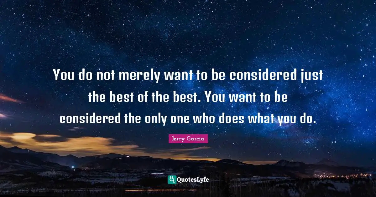 Best Quotes: "You do not merely want to be considered just the best of the best. You want to be considered the only one who does what you do."